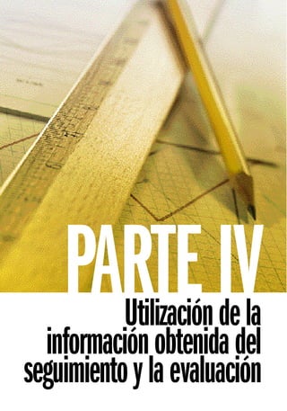 PARTE IV
           Utilización de la
  información obtenida del
seguimiento y la evaluación
 