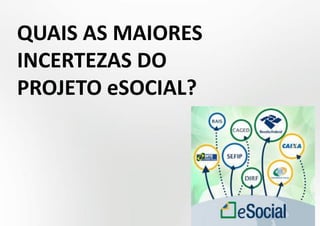 QUAIS AS MAIORES
INCERTEZAS DO
PROJETO eSOCIAL?
 