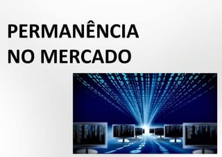PERMANÊNCIA
NO MERCADO
 