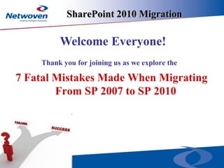 SharePoint 2010 Migration
Thank you for joining us as we explore the
7 Fatal Mistakes Made When Migrating
From SP 2007 to SP 2010
Welcome Everyone!
 
