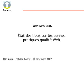 Temesis




                          ParisWeb 2007


             État des lieux sur les bonnes
                pratiques qualité Web




Élie Sloïm – Fabrice Bonny – 17 novembre 2007