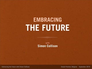 EMBRACING
                                  THE FUTURE
                                                 with
                                            Simon Collison




Embracing the Future with Simon Collison                     Sneak Preview, Belgium   September 2010
 