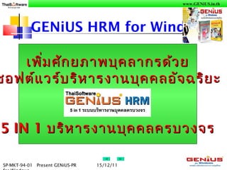 www.GENiUS.in.th
SP-MKT-94-01 Present GENiUS-PR 15/12/11
GENiUS HRM for Windows
เพิ่มศักยภาพบุคลากรด้วยเพิ่มศักยภาพบุคลากรด้วย
ซอฟต์แวร์บริหารงานบุคคลอัจฉริยะซอฟต์แวร์บริหารงานบุคคลอัจฉริยะ
5 IN 15 IN 1 บริหารงานบุคคลครบวงจรบริหารงานบุคคลครบวงจร
 