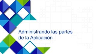 23
Administrando las partes
de la Aplicación
 