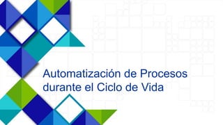 28
Automatización de Procesos
durante el Ciclo de Vida
 