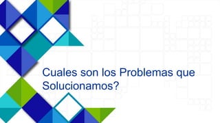 3
Cuales son los Problemas que
Solucionamos?
 