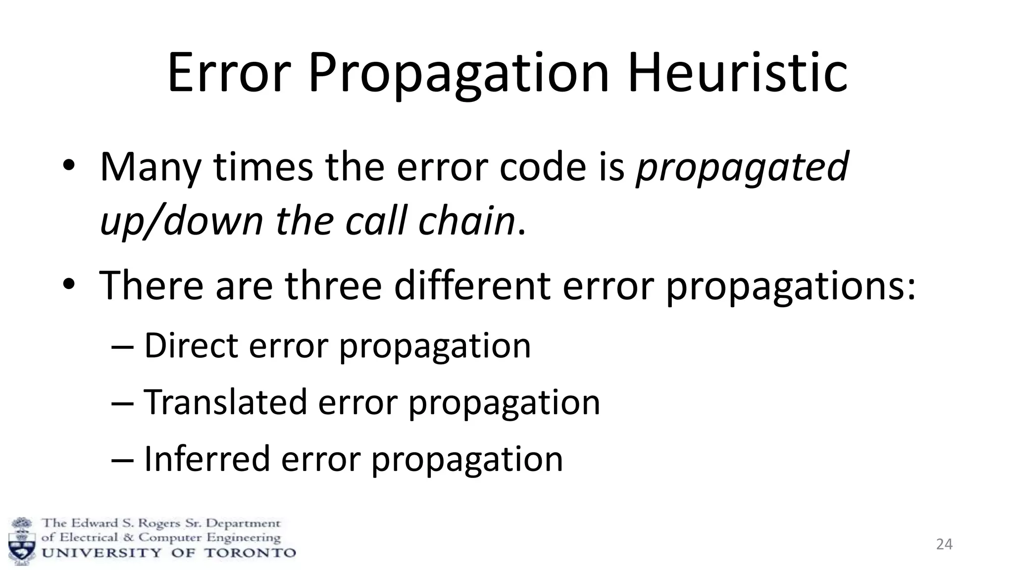 Error Propagation Heuristic
• Many times the error code is propagated
up/down the call chain.
• There are three different error propagations:
– Direct error propagation
– Translated error propagation
– Inferred error propagation
24
 