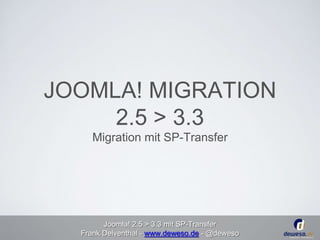 JOOMLA! MIGRATION 
2.5 > 3.3 
Migration mit SP-Transfer 
Joomla! 2.5 > 3.3 mit SP-Transfer 
Frank Delventhal - www.deweso.de - @deweso 
 