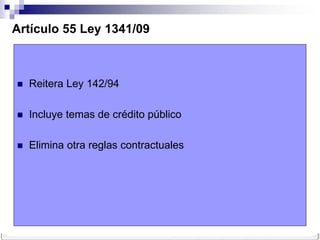 Artículo 55 Ley 1341/09



   Reitera Ley 142/94

   Incluye temas de crédito público

   Elimina otra reglas contractuales
 