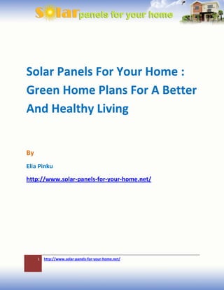 Solar Panels For Your Home :
Green Home Plans For A Better
And Healthy Living


By
Elia Pinku
http://www.solar-panels-for-your-home.net/




     1   http://www.solar-panels-for-your-home.net/
 