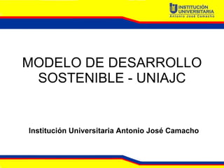 MODELO DE DESARROLLO SOSTENIBLE - UNIAJC Institución Universitaria Antonio José Camacho 