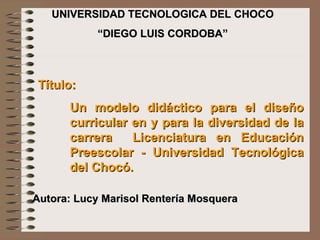 Autora: Lucy Marisol Rentería Mosquera UNIVERSIDAD TECNOLOGICA DEL CHOCO “ DIEGO LUIS CORDOBA” ,[object Object],[object Object]