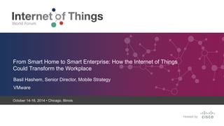 October 14-16, 2014 • Chicago, Illinois
Basil Hashem, Senior Director, Mobile Strategy
VMware
From Smart Home to Smart Enterprise: How the Internet of Things
Could Transform the Workplace
 