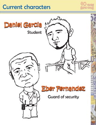 40
Current characters
                                            YEARS




Daniel Garcia
         Student




               Eber Fernandez
                   Guard of security




                                               10
 