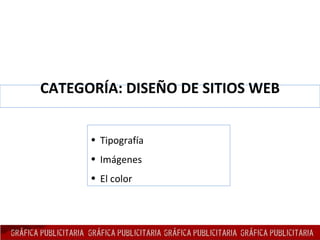 CATEGORÍA: DISEÑO DE SITIOS WEB <ul><li>Tipografía </li></ul><ul><li>Imágenes </li></ul><ul><li>El color </li></ul>