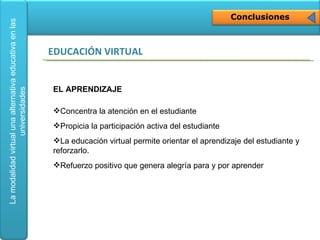 Conclusiones EDUCACIÓN VIRTUAL EL APRENDIZAJE Concentra la atención en el estudiante Propicia la participación activa del estudiante La educación virtual permite orientar el aprendizaje del estudiante y reforzarlo. Refuerzo positivo que genera alegría para y por aprender 