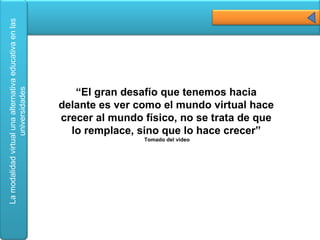   “ El gran desafío que tenemos hacia delante es ver como el mundo virtual hace crecer al mundo físico, no se trata de que lo remplace, sino que lo hace crecer” Tomado del video 