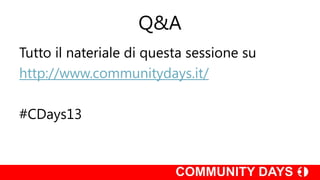 Q&A
Tutto il nateriale di questa sessione su
http://www.communitydays.it/

#CDays13
 
