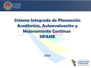 Sistema Integrado de Planeación Académica, Autoevaluación y Mejoramiento Continuo  SIPAME 2010 