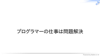 Powered by Rabbit 2.1.9
　
プログラマーの仕事は問題解決
 