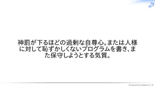 Powered by Rabbit 2.1.9
　
神罰が下るほどの過剰な自尊心。または人様
に対して恥ずかしくないプログラムを書き、ま
た保守しようとする気質。
 