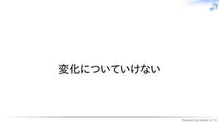 Powered by Rabbit 2.1.9
　
変化についていけない
 