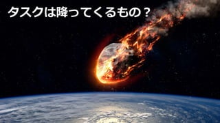 タスクは降ってくるもの？
 