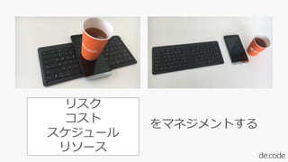 リスク
コスト
スケジュール
リソース
をマネジメントする
 