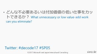 ©2017 Microsoft and Japan Intercultural Consulting
• どんな不必要あるいは付加価値の低い仕事をカッ
トできるか？
 
