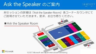 ©2017 Microsoft and Japan Intercultural Consulting
Ask the Speaker のご案内
本セッションの詳細は『Ask the Speaker Room』各コーナーカウンタにて
ご説明させて...