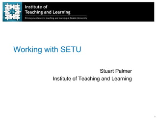 1
Working with SETU
Stuart Palmer
Institute of Teaching and Learning
 