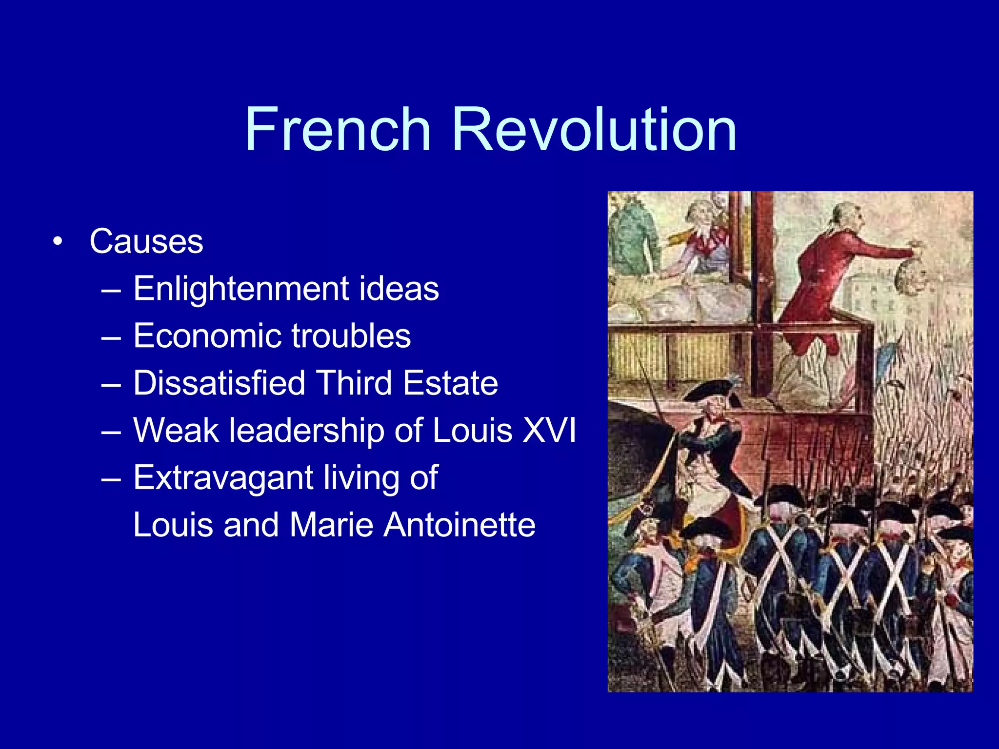 French Revolution  Causes Enlightenment ideas Economic troubles Dissatisfied Third Estate Weak leadership of Louis XVI Extravagant living of  Louis and Marie Antoinette 