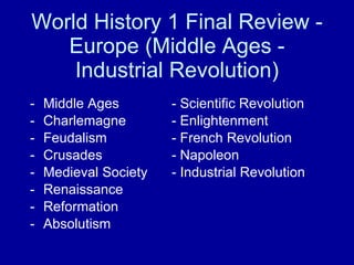 World History 1 Final Review - Europe (Middle Ages - Industrial Revolution) ,[object Object],[object Object],[object Object],[object Object],[object Object],[object Object],[object Object],[object Object]