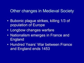 Other changes in Medieval Society Bubonic plague strikes, killing 1/3 of population of Europe Longbow changes warfare Nationalism emerges in France and England  Hundred Years’ War between France and England ends 1453 
