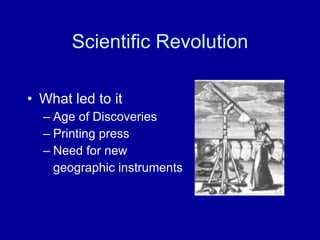 Scientific Revolution What led to it Age of Discoveries Printing press Need for new  geographic instruments 