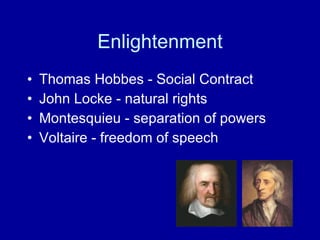 Enlightenment Thomas Hobbes - Social Contract John Locke - natural rights Montesquieu - separation of powers Voltaire - freedom of speech 