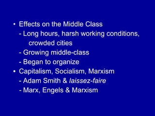 Effects on the Middle Class - Long hours, harsh working conditions,  crowded cities - Growing middle-class - Began to organize  Capitalism, Socialism, Marxism - Adam Smith &  laissez-faire -  Marx, Engels & Marxism 