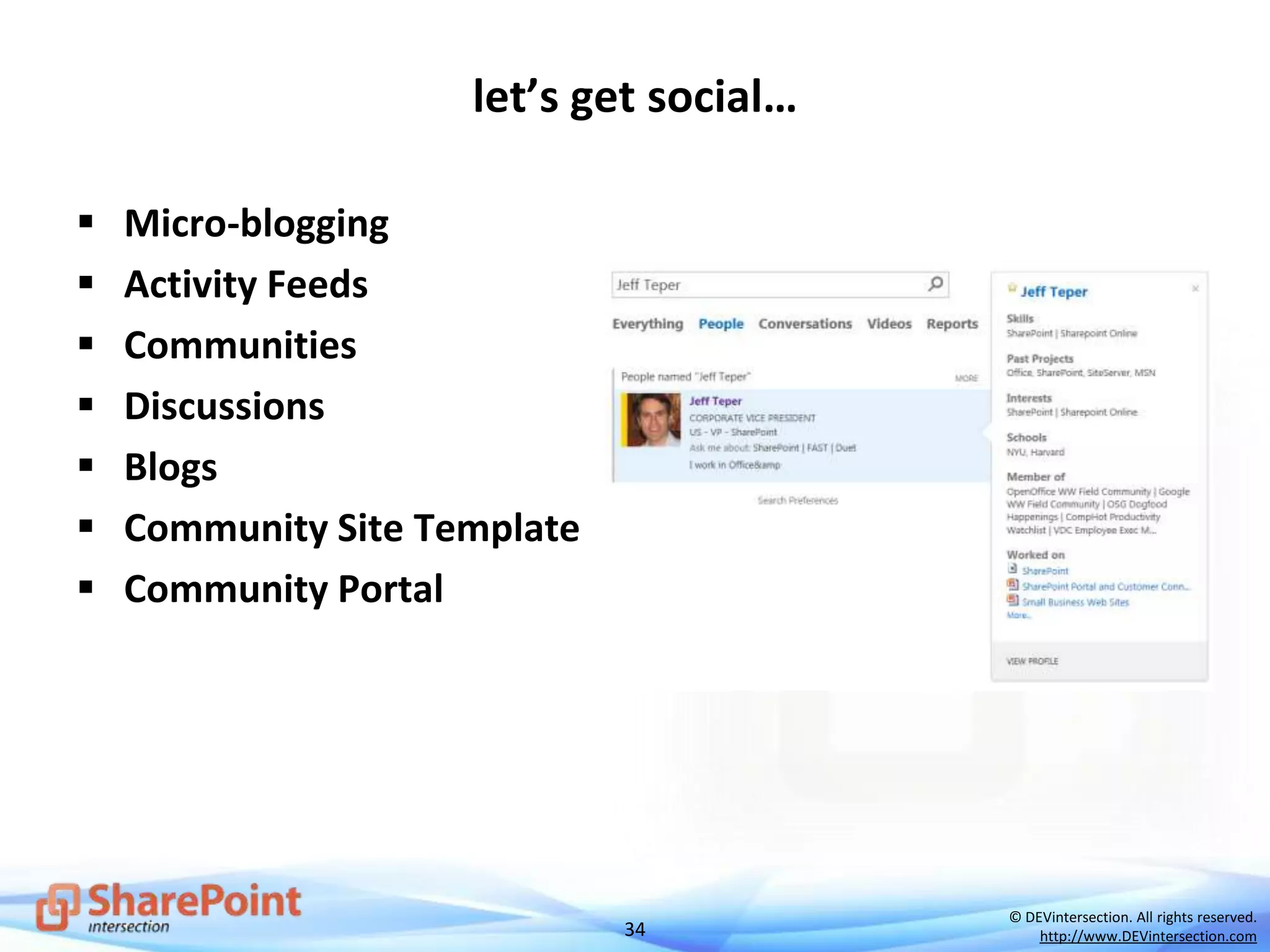 34
© DEVintersection. All rights reserved.
http://www.DEVintersection.com
let’s get social…
 Micro-blogging
 Activity Feeds
 Communities
 Discussions
 Blogs
 Community Site Template
 Community Portal
 