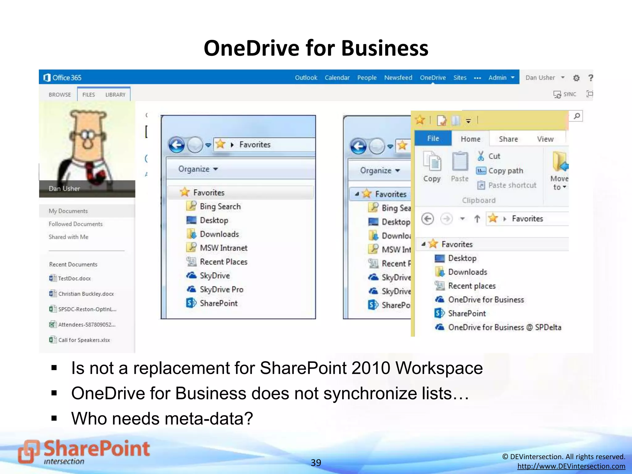 39
© DEVintersection. All rights reserved.
http://www.DEVintersection.com
OneDrive for Business
 Is not a replacement for SharePoint 2010 Workspace
 OneDrive for Business does not synchronize lists…
 Who needs meta-data?
 