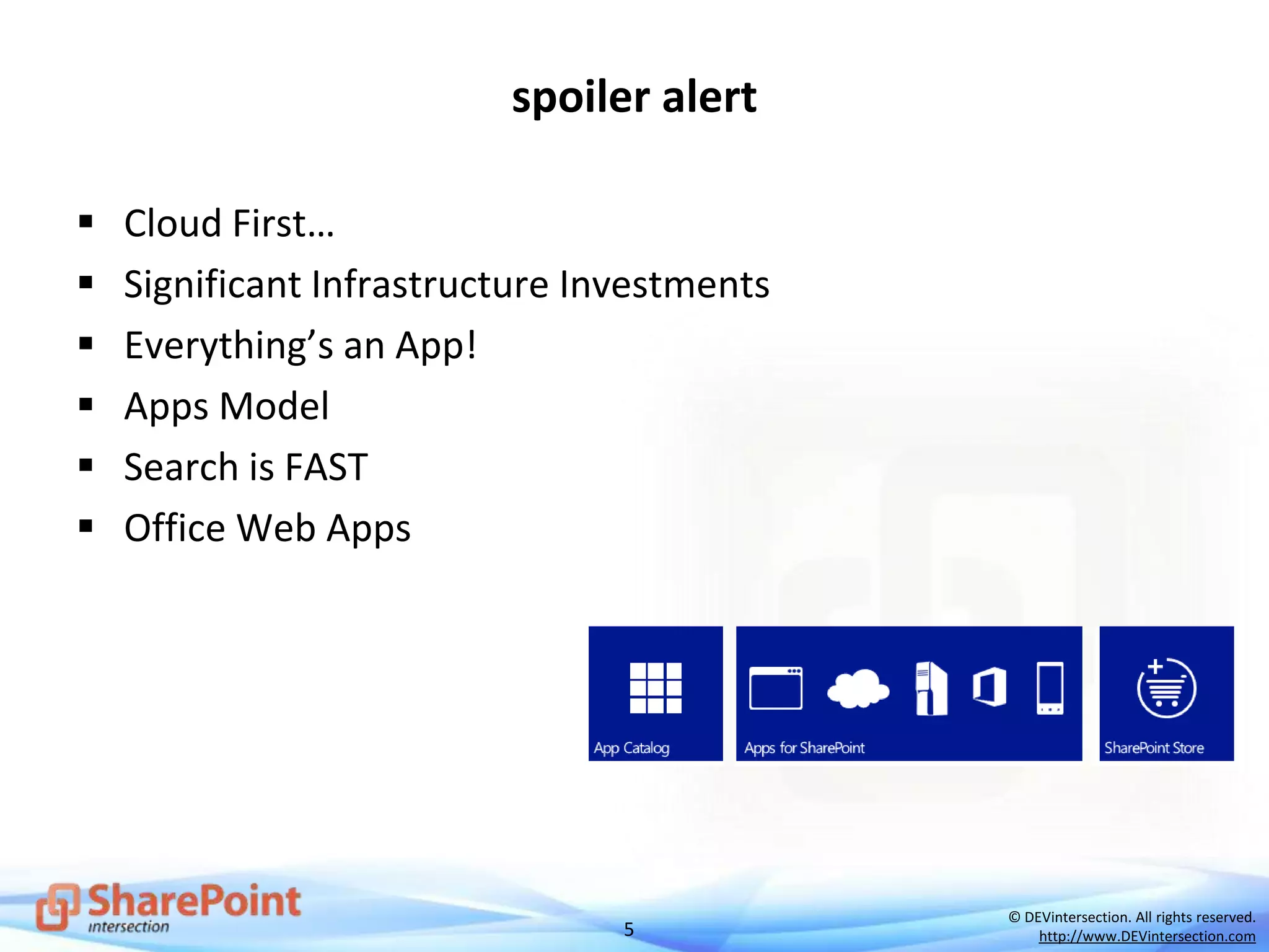 5
© DEVintersection. All rights reserved.
http://www.DEVintersection.com
spoiler alert
 Cloud First…
 Significant Infrastructure Investments
 Everything’s an App!
 Apps Model
 Search is FAST
 Office Web Apps
 