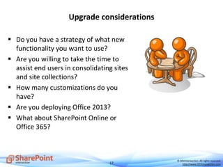 17
© DEVintersection. All rights reserved.
http://www.DEVintersection.com
Upgrade considerations
 Do you have a strategy of what new
functionality you want to use?
 Are you willing to take the time to
assist end users in consolidating sites
and site collections?
 How many customizations do you
have?
 Are you deploying Office 2013?
 What about SharePoint Online or
Office 365?
 