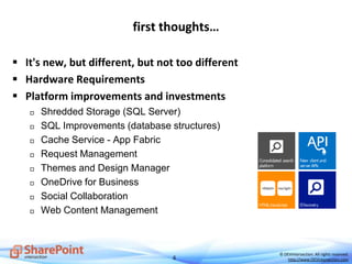 6
© DEVintersection. All rights reserved.
http://www.DEVintersection.com
first thoughts…
 It's new, but different, but not too different
 Hardware Requirements
 Platform improvements and investments
 Shredded Storage (SQL Server)
 SQL Improvements (database structures)
 Cache Service - App Fabric
 Request Management
 Themes and Design Manager
 OneDrive for Business
 Social Collaboration
 Web Content Management
 