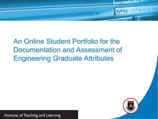 An Online Student Portfolio for the
Documentation and Assessment of
Engineering Graduate Attributes




                                      1
 