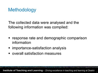 Methodology

The collected data were analysed and the
following information was compiled:

 response rate and demographic comparison
  information
 importance-satisfaction analysis
 overall satisfaction measures



                                             8
 
