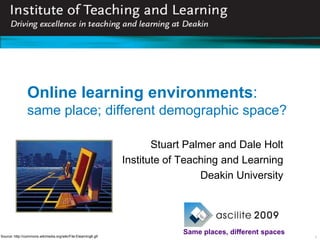 Online learning environments:
                same place; different demographic space?

                                                                       Stuart Palmer and Dale Holt
                                                                Institute of Teaching and Learning
                                                                                 Deakin University




Source: http://commons.wikimedia.org/wiki/File:Elearning6.gif
                                                                            Same places, different spaces
                                                                                                            1
 
