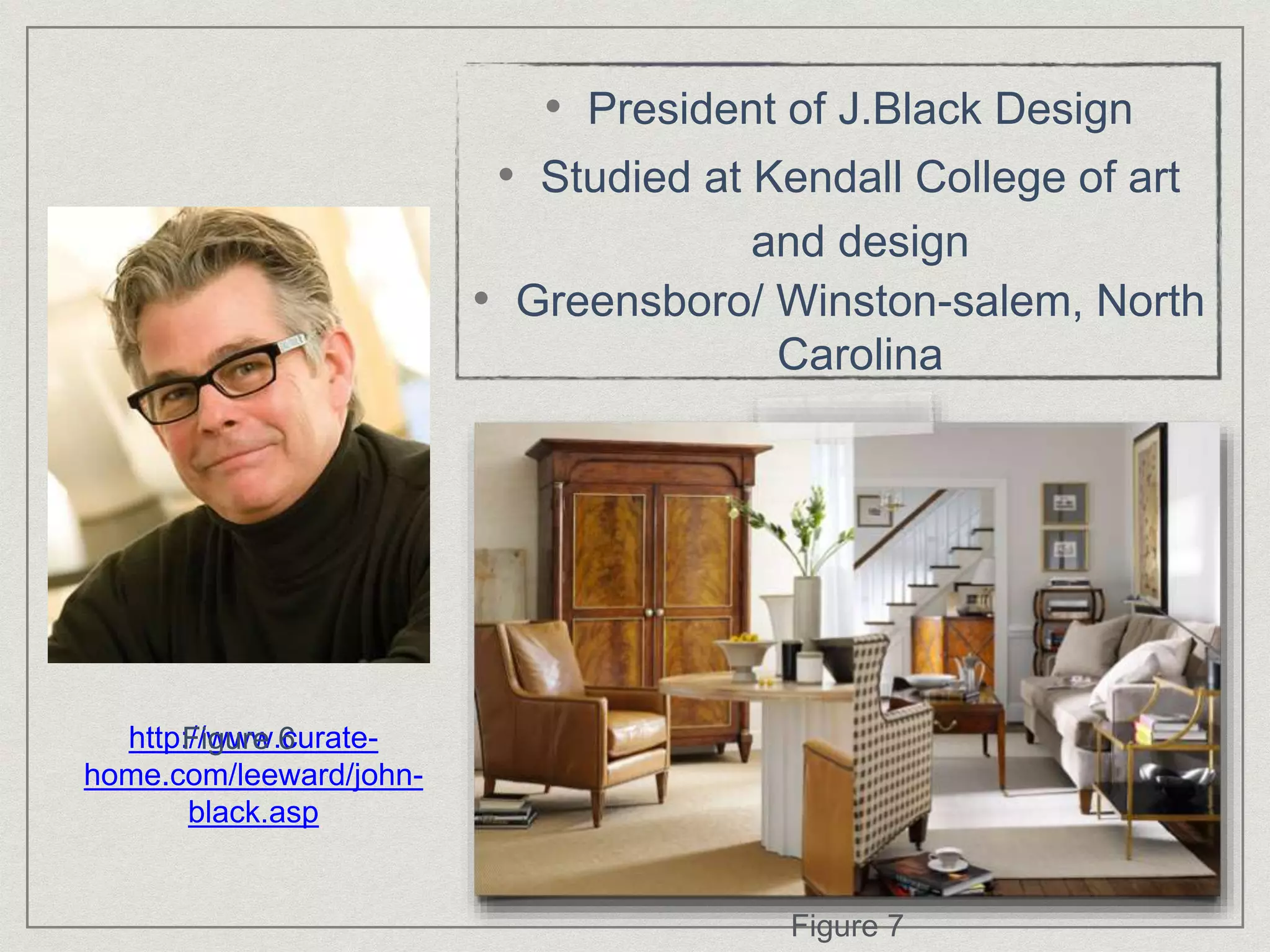 http://www.curate-
home.com/leeward/john-
black.asp
Figure 6
• President of J.Black Design
• Studied at Kendall College of art
and design
• Greensboro/ Winston-salem, North
Carolina
Figure 7
 