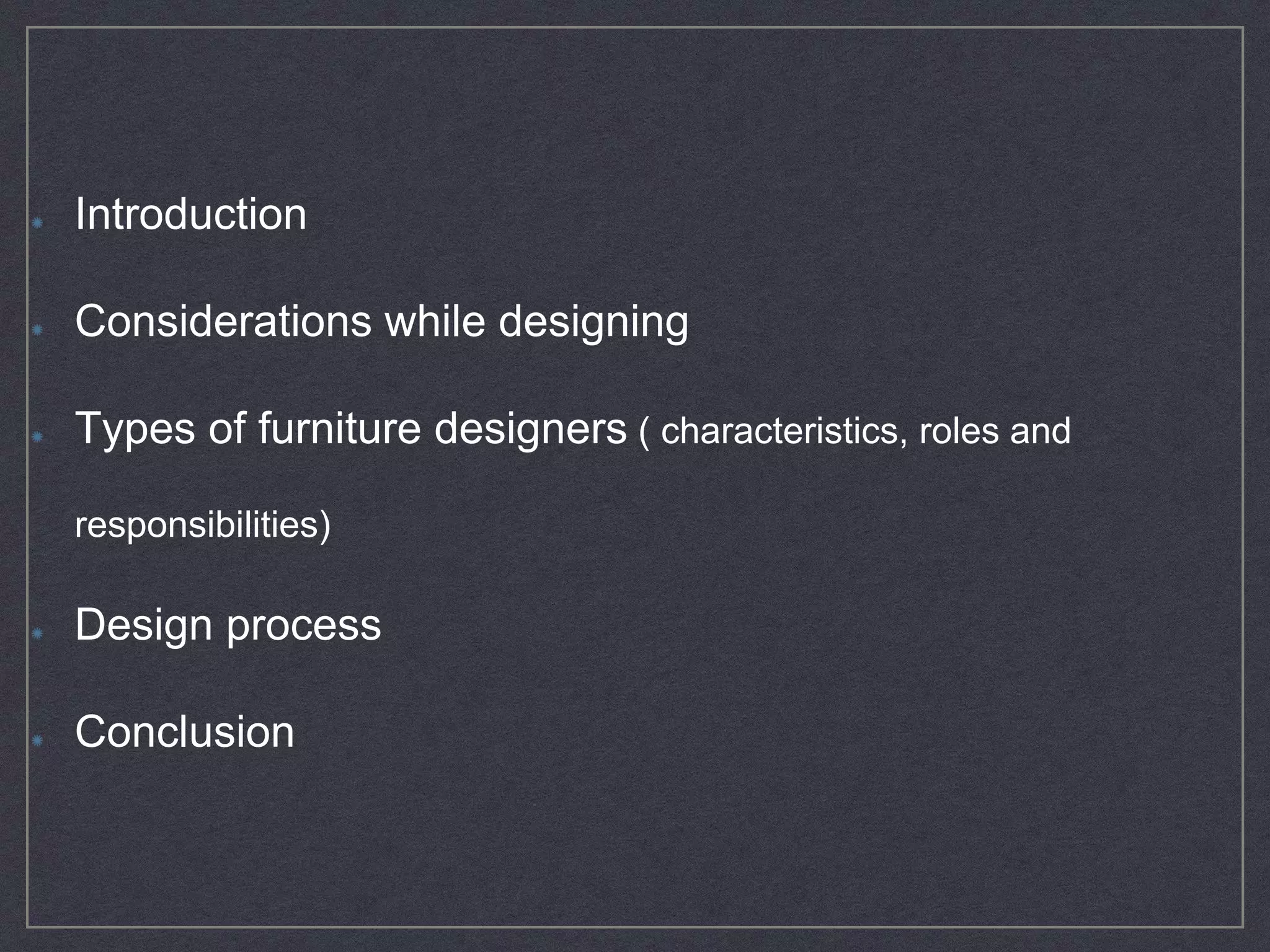 Introduction
Considerations while designing
Types of furniture designers ( characteristics, roles and
responsibilities)
Design process
Conclusion
 