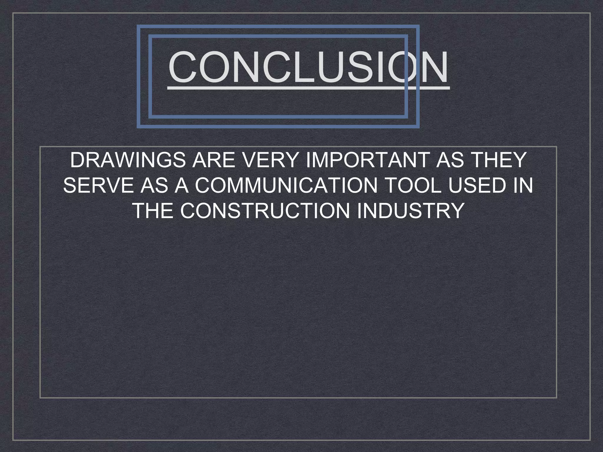 CONCLUSION
DRAWINGS ARE VERY IMPORTANT AS THEY
SERVE AS A COMMUNICATION TOOL USED IN
THE CONSTRUCTION INDUSTRY
 