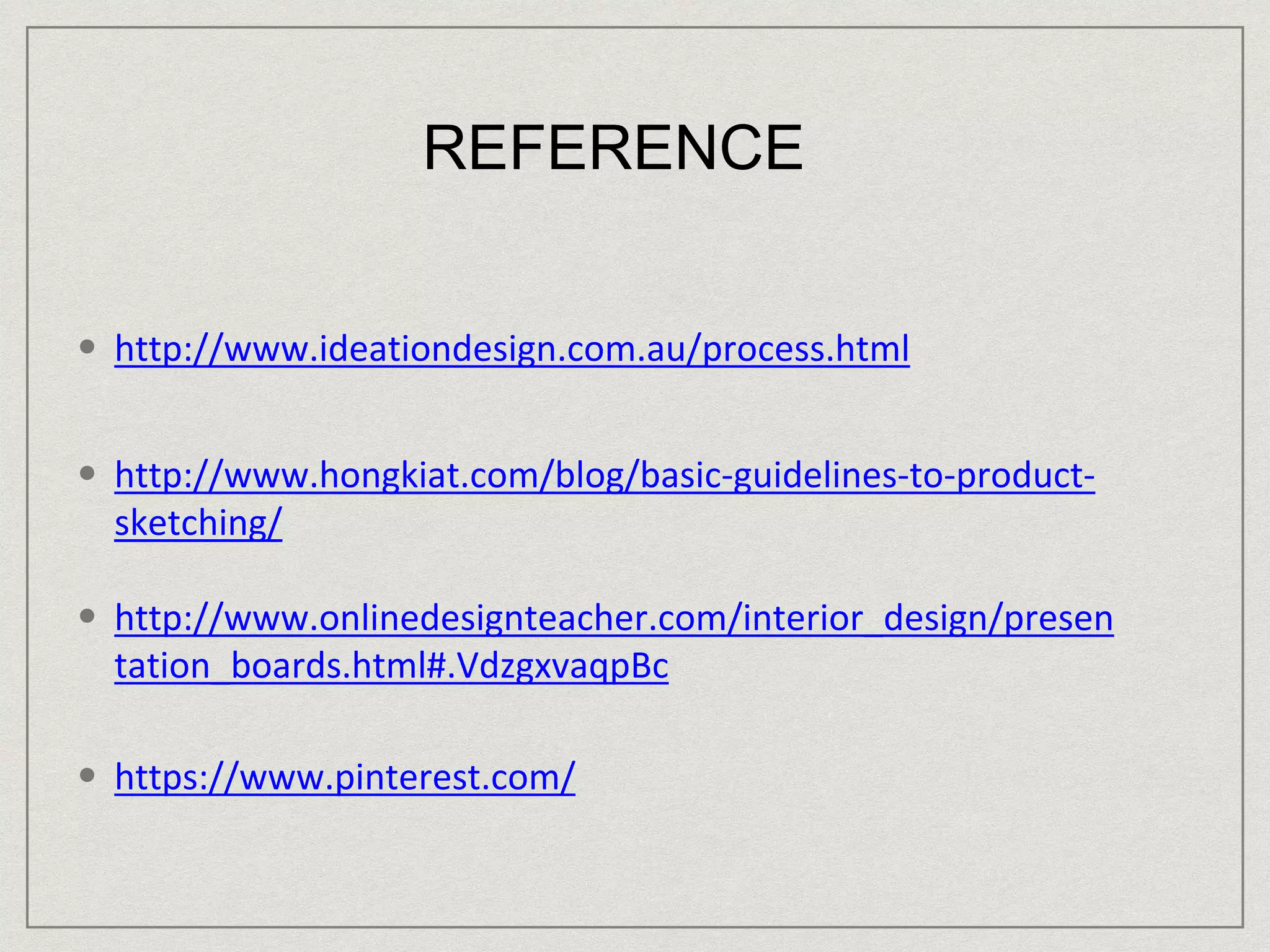 REFERENCE
• http://www.ideationdesign.com.au/process.html
• http://www.hongkiat.com/blog/basic-guidelines-to-product-
sketching/
• http://www.onlinedesignteacher.com/interior_design/presen
tation_boards.html#.VdzgxvaqpBc
• https://www.pinterest.com/
 
