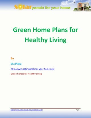 Green Home Plans for
     Healthy Living

By
Elia Pinku
http://www.solar-panels-for-your-home.net/

Green homes for Healthy Living




http://www.solar-panels-for-your-home.net/   Page 1
 